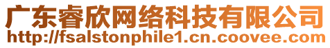 廣東睿欣網(wǎng)絡(luò)科技有限公司