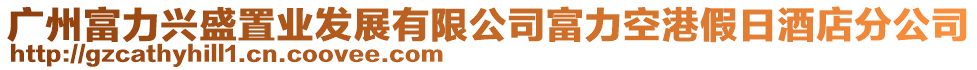 廣州富力興盛置業(yè)發(fā)展有限公司富力空港假日酒店分公司