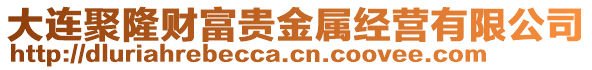 大連聚隆財富貴金屬經營有限公司