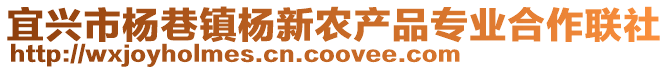 宜興市楊巷鎮(zhèn)楊新農(nóng)產(chǎn)品專業(yè)合作聯(lián)社
