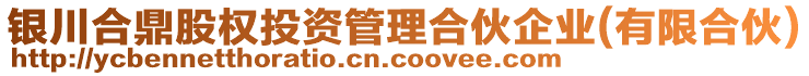 銀川合鼎股權(quán)投資管理合伙企業(yè)(有限合伙)