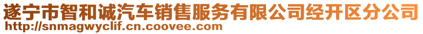 遂寧市智和誠汽車銷售服務(wù)有限公司經(jīng)開區(qū)分公司