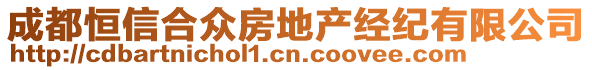 成都恒信合眾房地產(chǎn)經(jīng)紀(jì)有限公司