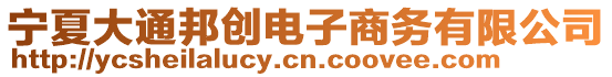 寧夏大通邦創(chuàng)電子商務(wù)有限公司