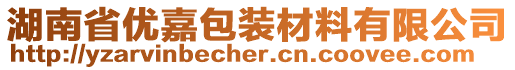 湖南省優(yōu)嘉包裝材料有限公司