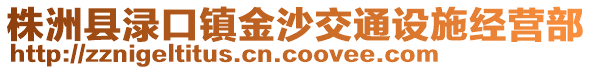 株洲縣淥口鎮(zhèn)金沙交通設施經營部