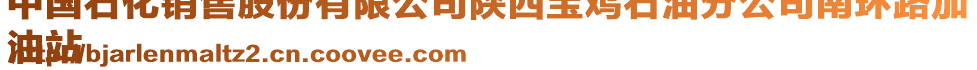 中國石化銷售股份有限公司陜西寶雞石油分公司南環(huán)路加
油站