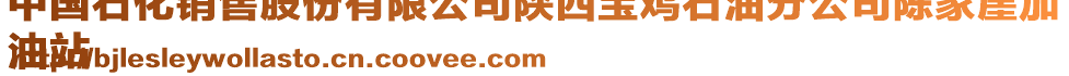 中國石化銷售股份有限公司陜西寶雞石油分公司陳家崖加
油站