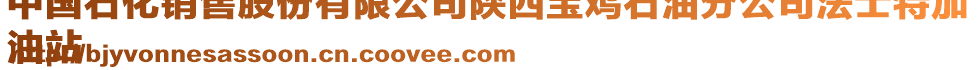 中國石化銷售股份有限公司陜西寶雞石油分公司法士特加
油站