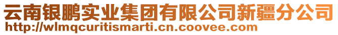 云南銀鵬實業(yè)集團有限公司新疆分公司