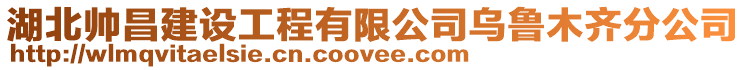湖北帥昌建設(shè)工程有限公司烏魯木齊分公司