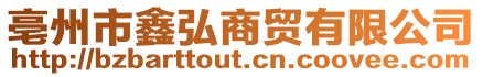 亳州市鑫弘商貿有限公司