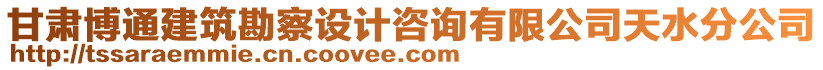 甘肅博通建筑勘察設計咨詢有限公司天水分公司