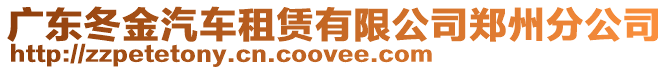 廣東冬金汽車租賃有限公司鄭州分公司