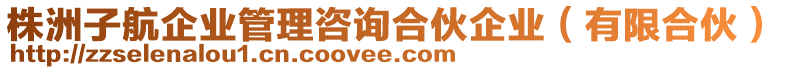 株洲子航企業(yè)管理咨詢合伙企業(yè)（有限合伙）