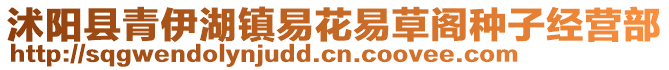 沭陽縣青伊湖鎮(zhèn)易花易草閣種子經(jīng)營(yíng)部