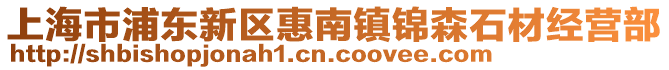 上海市浦東新區惠南鎮錦森石材經營部