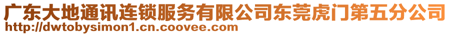 廣東大地通訊連鎖服務有限公司東莞虎門第五分公司