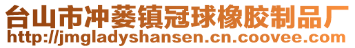 臺(tái)山市沖蔞鎮(zhèn)冠球橡膠制品廠