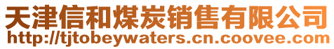 天津信和煤炭銷售有限公司