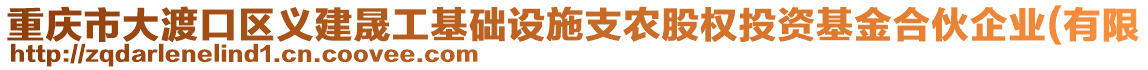 重慶市大渡口區(qū)義建晟工基礎(chǔ)設(shè)施支農(nóng)股權(quán)投資基金合伙企業(yè)(有限