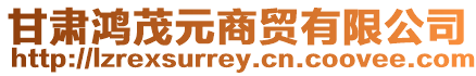甘肅鴻茂元商貿(mào)有限公司