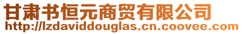 甘肅書恒元商貿有限公司