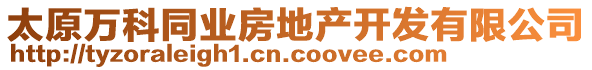 太原萬(wàn)科同業(yè)房地產(chǎn)開(kāi)發(fā)有限公司