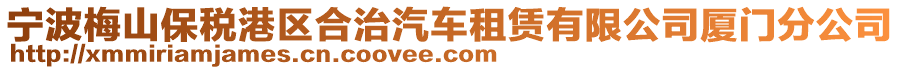 寧波梅山保稅港區(qū)合治汽車租賃有限公司廈門分公司