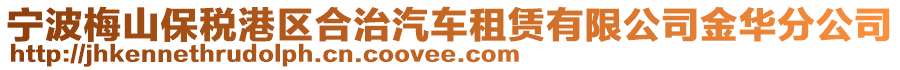 寧波梅山保稅港區(qū)合治汽車(chē)租賃有限公司金華分公司