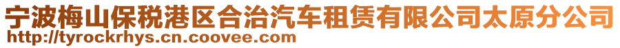 寧波梅山保稅港區合治汽車租賃有限公司太原分公司