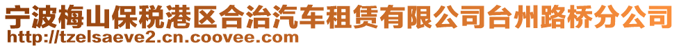 寧波梅山保稅港區(qū)合治汽車租賃有限公司臺州路橋分公司