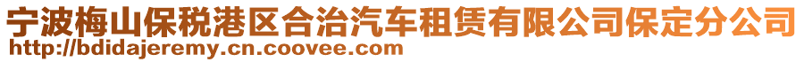 寧波梅山保稅港區(qū)合治汽車租賃有限公司保定分公司