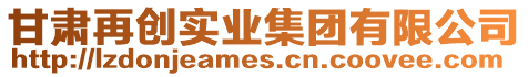 甘肅再創(chuàng)實業(yè)集團有限公司