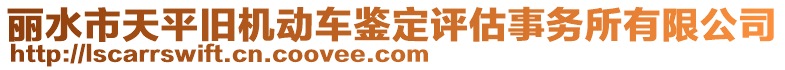 麗水市天平舊機(jī)動(dòng)車(chē)鑒定評(píng)估事務(wù)所有限公司