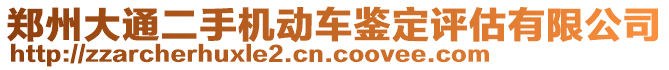 鄭州大通二手機(jī)動(dòng)車鑒定評(píng)估有限公司