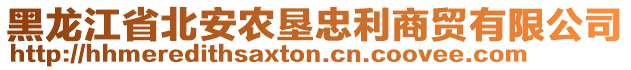 黑龍江省北安農(nóng)墾忠利商貿(mào)有限公司