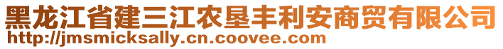 黑龍江省建三江農(nóng)墾豐利安商貿(mào)有限公司