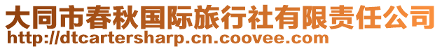 大同市春秋國(guó)際旅行社有限責(zé)任公司