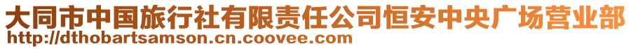 大同市中國旅行社有限責(zé)任公司恒安中央廣場營業(yè)部