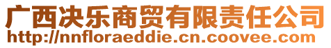 廣西決樂商貿(mào)有限責(zé)任公司