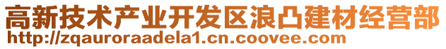 高新技術(shù)產(chǎn)業(yè)開發(fā)區(qū)浪凸建材經(jīng)營部