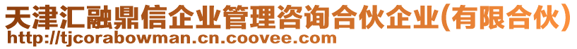 天津匯融鼎信企業(yè)管理咨詢合伙企業(yè)(有限合伙)