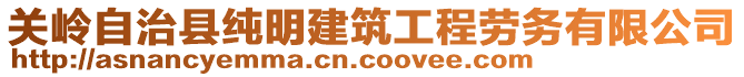 關(guān)嶺自治縣純明建筑工程勞務(wù)有限公司