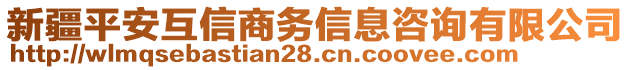 新疆平安互信商務信息咨詢有限公司