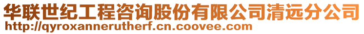 華聯(lián)世紀(jì)工程咨詢股份有限公司清遠(yuǎn)分公司