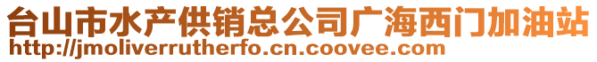 臺山市水產供銷總公司廣海西門加油站