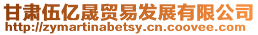 甘肅伍億晟貿易發展有限公司