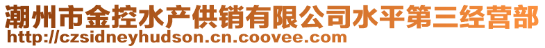 潮州市金控水產(chǎn)供銷有限公司水平第三經(jīng)營部
