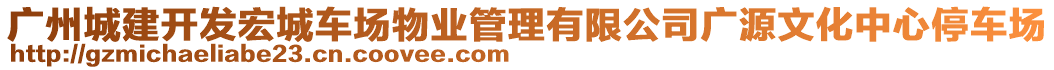 廣州城建開發宏城車場物業管理有限公司廣源文化中心停車場